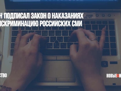 Путин подписал закон о наказаниях за дискриминацию российских СМИ