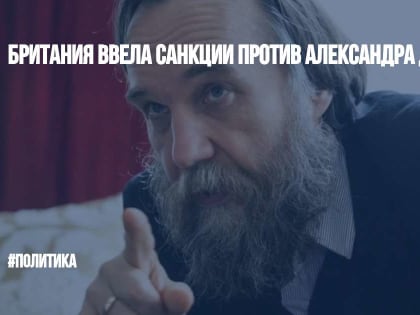 Британия ввела санкции против Александра Дугина