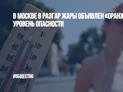 В Москве в разгар жары объявлен «оранжевый» уровень опасности