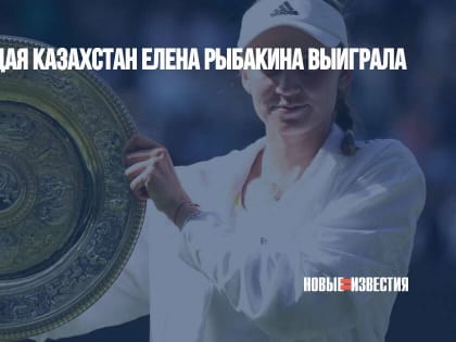 Представляющая Казахстан Елена Рыбакина выиграла «Уимблдон»
