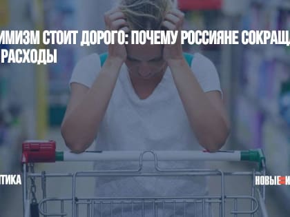 Пессимизм стоит дорого: почему россияне сокращают свои расходы