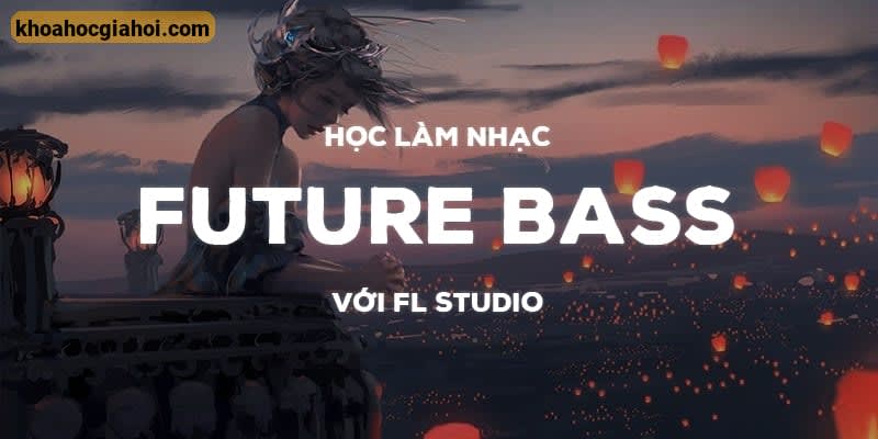 Học Làm Nhạc Future Bass Với FL Studio