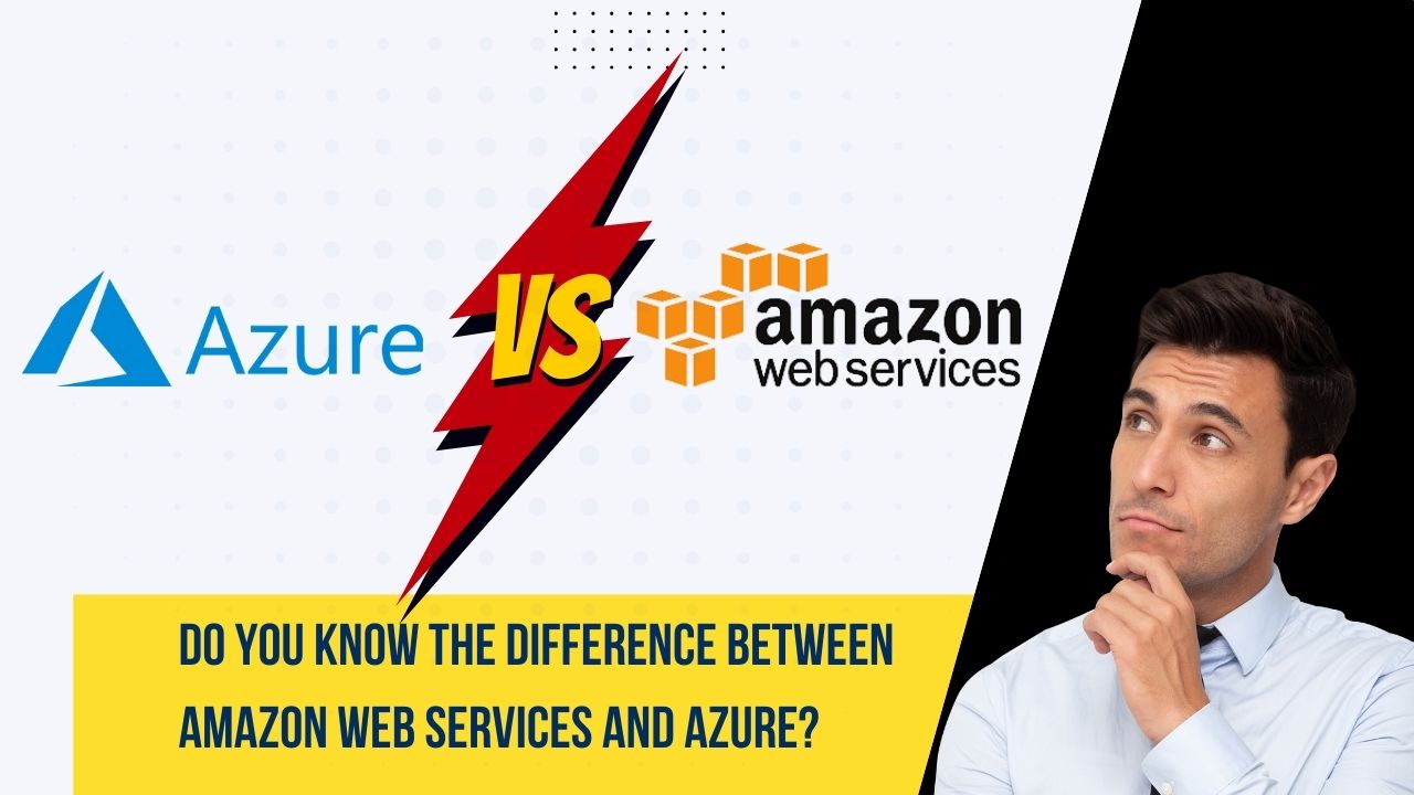 Do You Know The Difference Between Amazon Web Services And Azure?