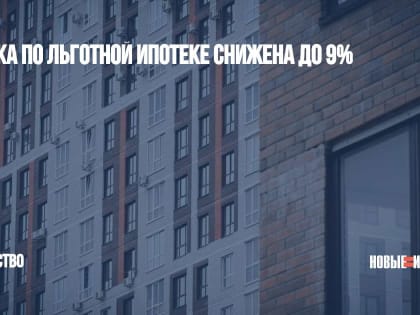 Ставка по льготной ипотеке снижена до 9%