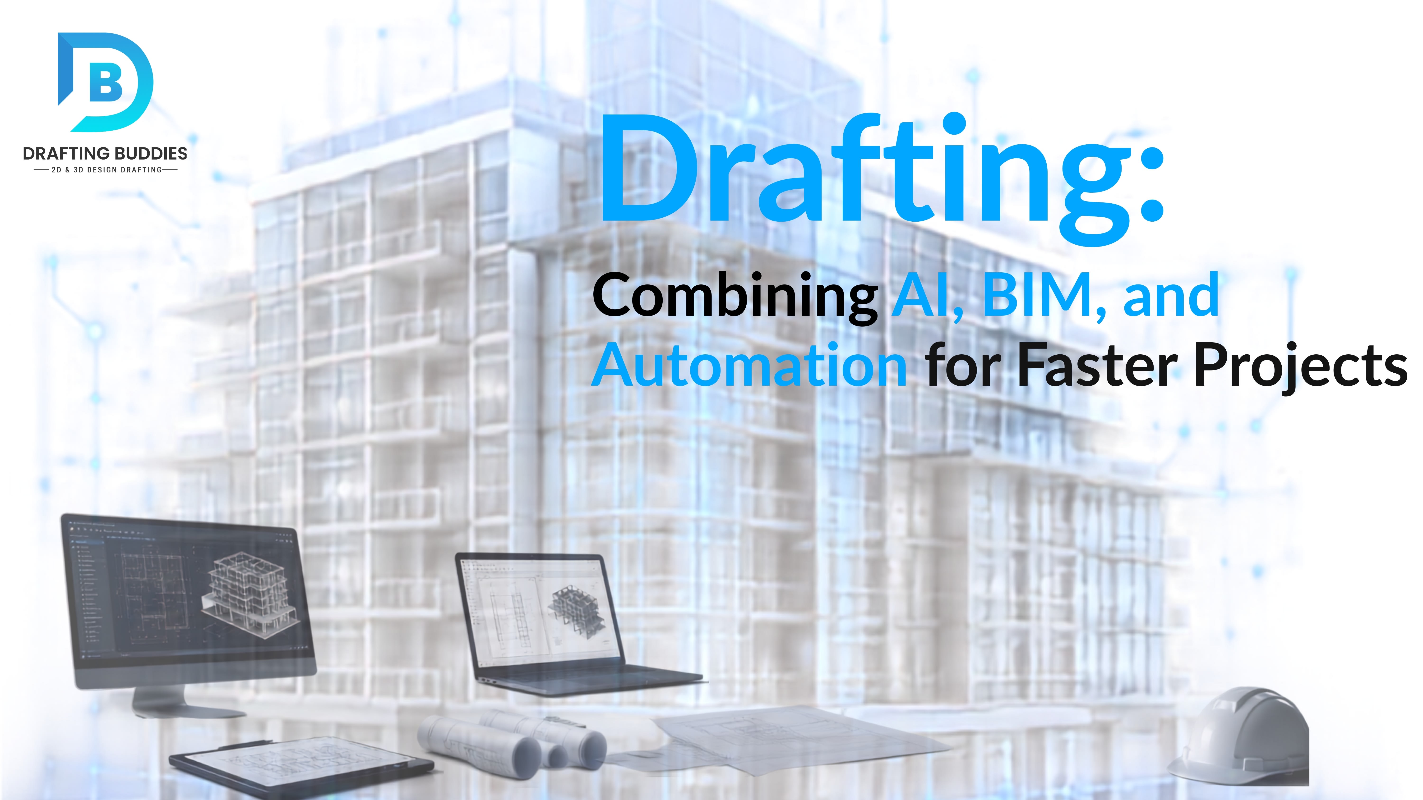 The Future of Drafting: Combining AI, BIM, and Automation for Faster Projects