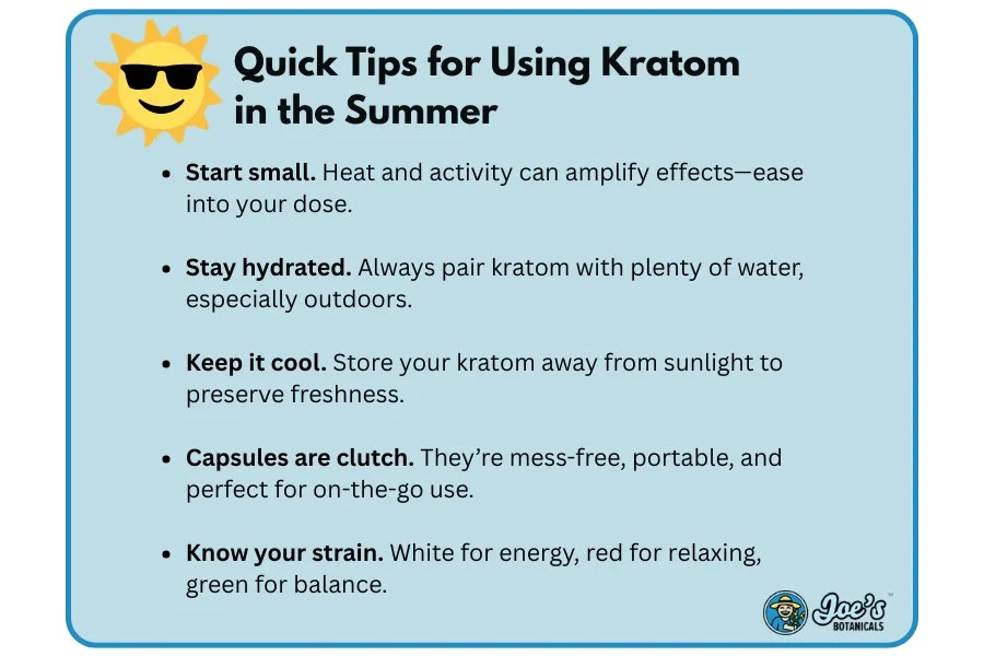Quick Tips for Using Kratom in the Summer: start small, stay hydrated, keep it cool, try kratom capsules, know your strain