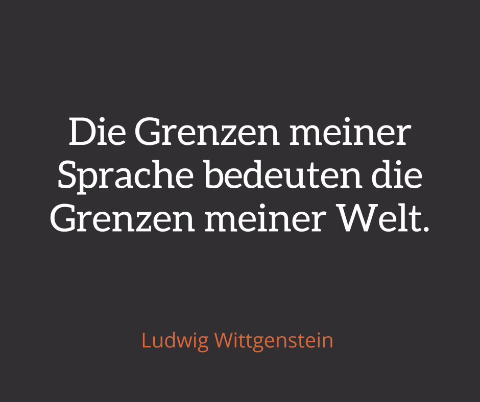 'Die Grenzen meiner Sprache bedeuten die Grenzen meiner Welt' - Ludgwig Wittgenstein