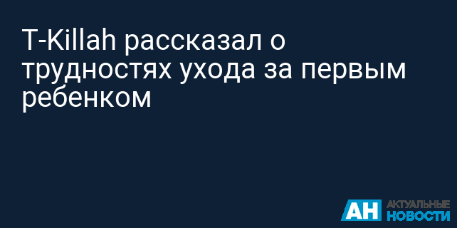 T-Killah рассказал о трудностях ухода за первым ребенком