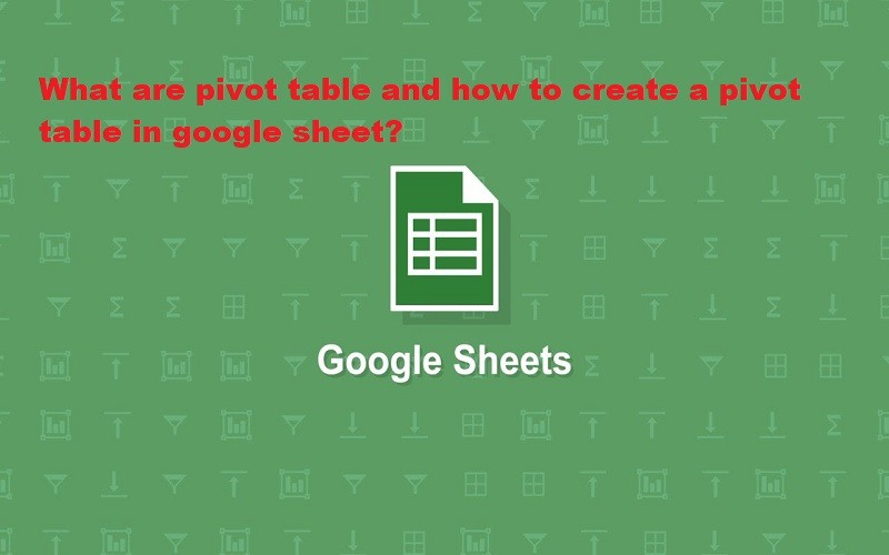 What Are Pivot Table And How To Create A Pivot Table In Google Sheet?