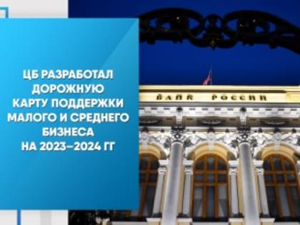 ЦБ разработал дорожную карту поддержки малого и среднего бизнеса на 2023–2024 гг