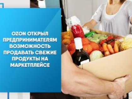 Ozon открыл предпринимателям возможность продавать свежие продукты на маркетплейсе