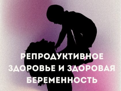 Медики напоминают вологжанам  о правилах сохранения репродуктивного здоровья