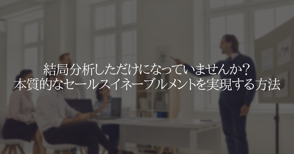 分析しただけにならな 本質的なセールスイネーブルメントの実現方法