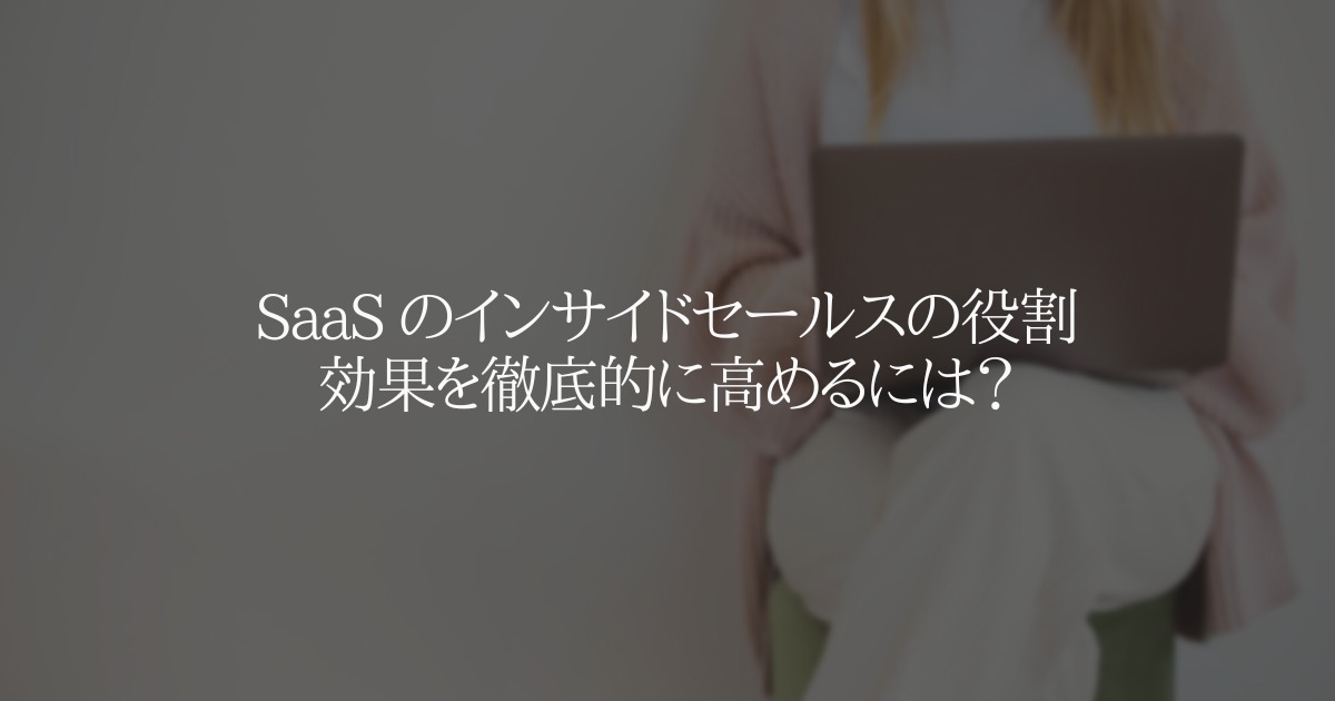 SaaS のインサイドセールスの役割 効果を徹底的に高めるには?