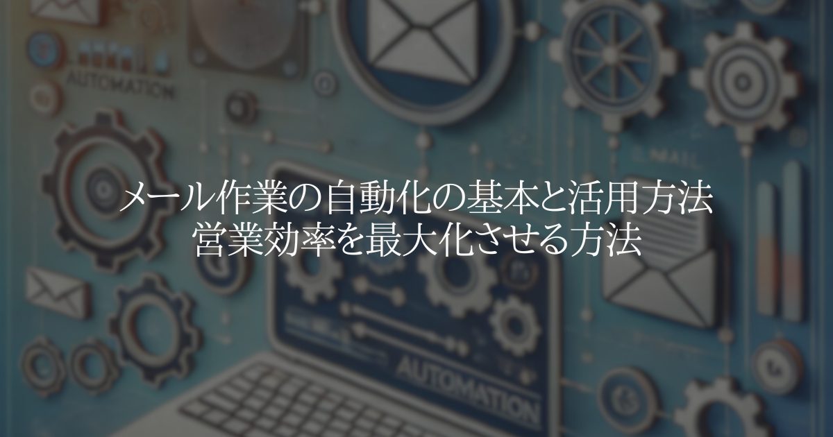 メール作業の自動化の基本と活用方法:営業効率を最大化させる方法
