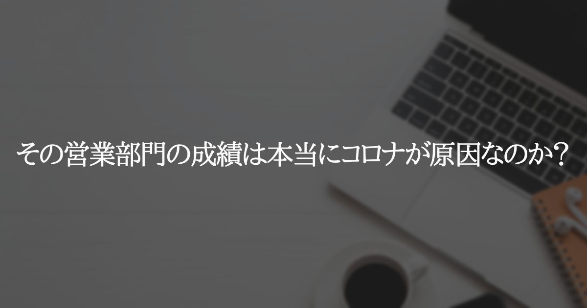その営業部門の成績は本当にコロナが原因なのか?
