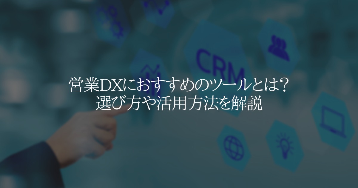 営業DXにおすすめのツールとは？選び方や活用方法を解説