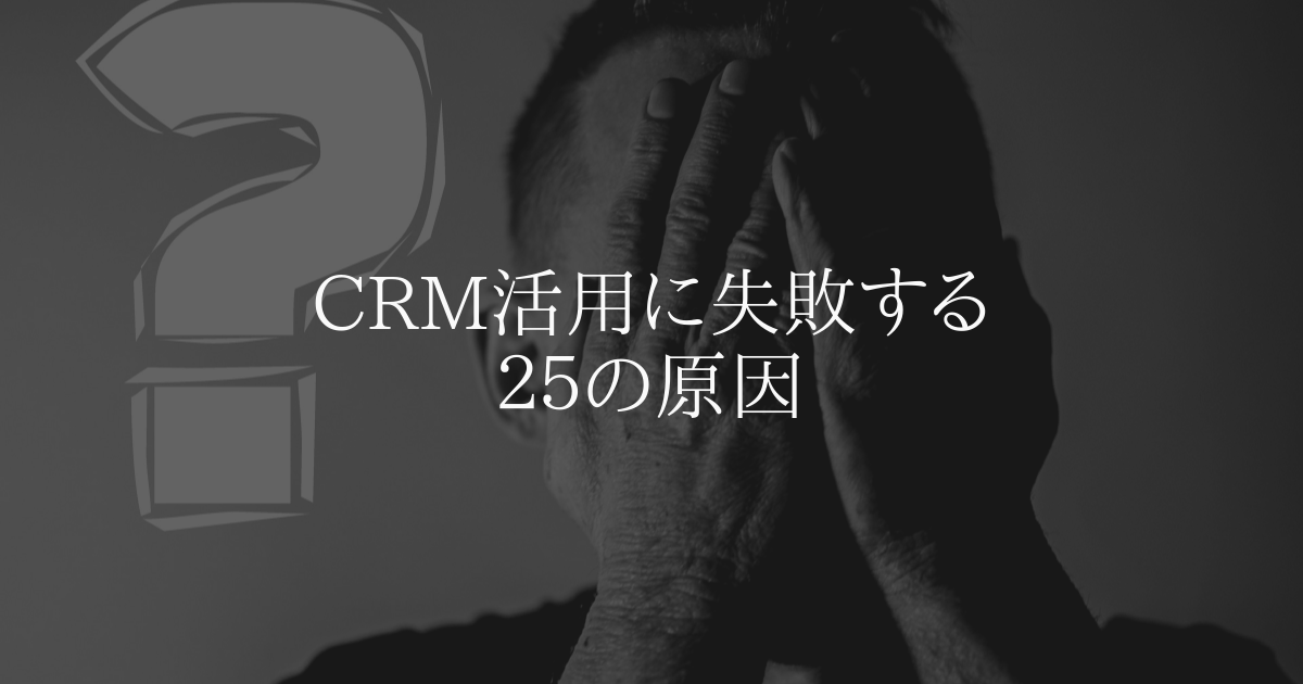 CRMの活用に失敗する25の原因をフェーズ別に解説