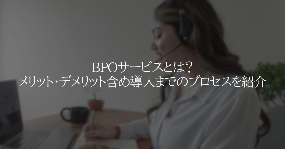 BPO サービスとは？メリット・デメリット含め導入までのプロセスを紹介