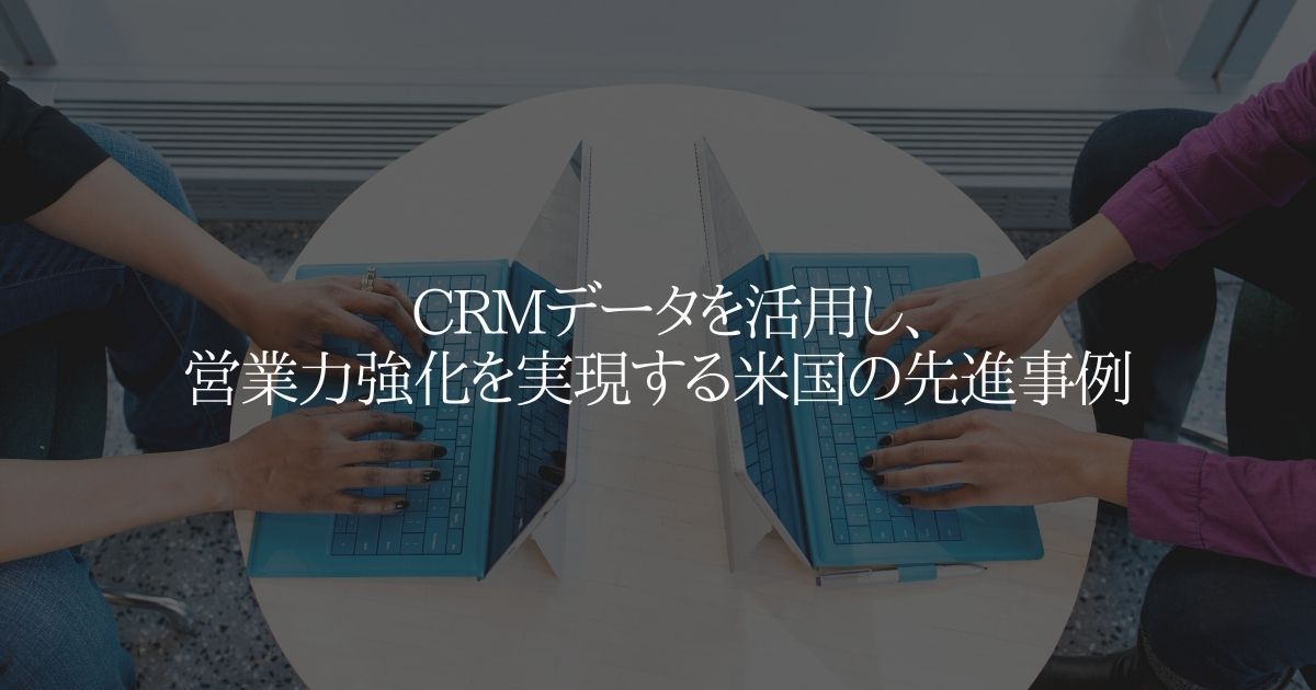 CRMデータを活用し、営業力強化を実現する米国の先進事例