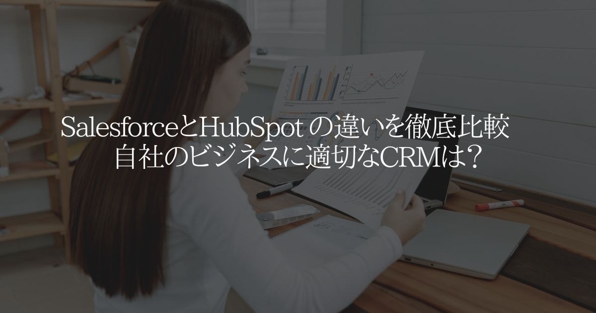 Salesforce と HubSpot の違いを徹底比較 自社のビジネスに適切な CRM は?