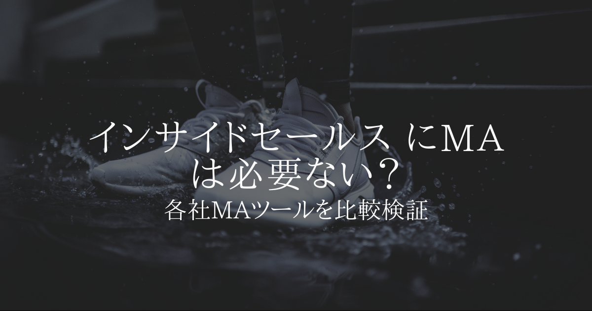インサイドセールスにMAはいらない?各社MAツールを比較検証