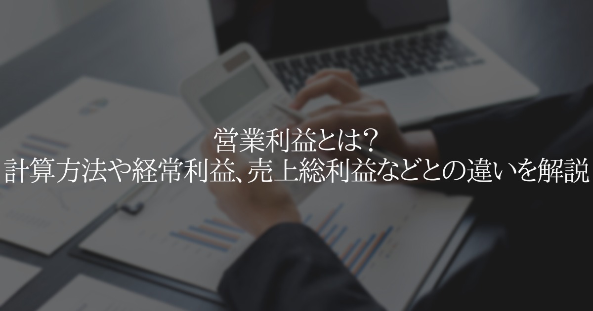 営業利益とは?計算方法や経常利益、売上総利益などとの違いを解説