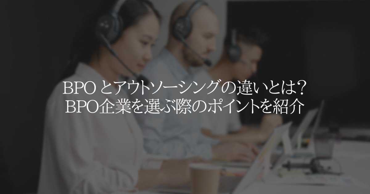 BPO とアウトソーシングの違いとは？BPO企業を選ぶ際のポイントを紹介