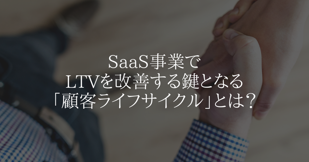 SaaS事業でLTVを改善する鍵となる「顧客ライフサイクル」とは?