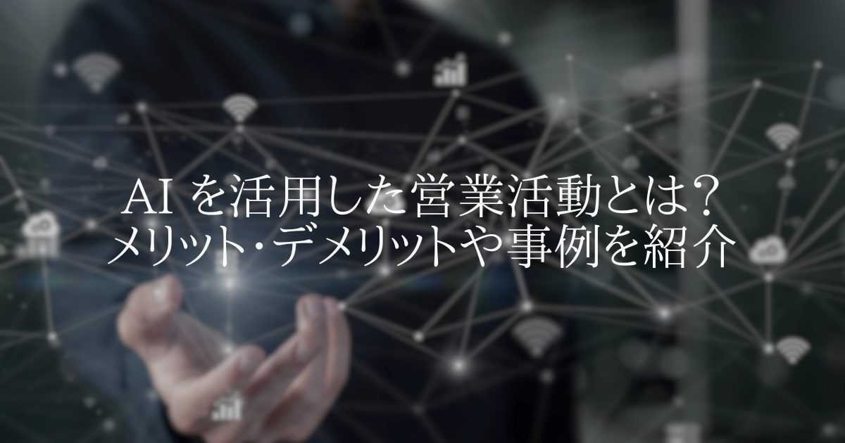AI を活用した営業活動とは? メリット・デメリットや事例を紹介