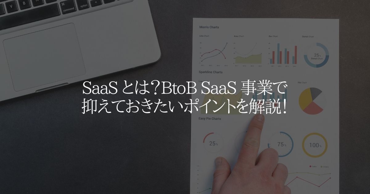 BtoB SaaS 事業で抑えておきたいポイントを解説！