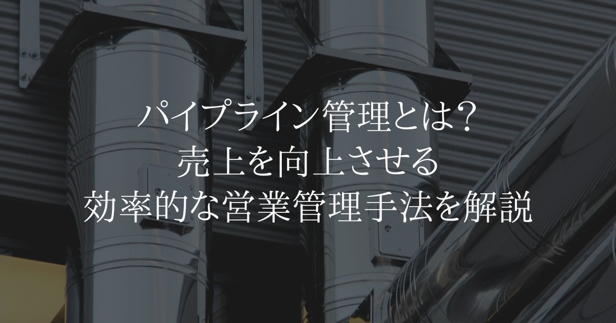 パイプライン管理とは?売上を向上させる効率的な営業管理手法を解説