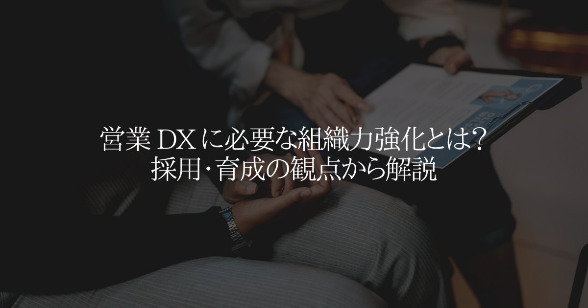 営業 DX に必要な組織力強化とは?採用・育成の観点から解説