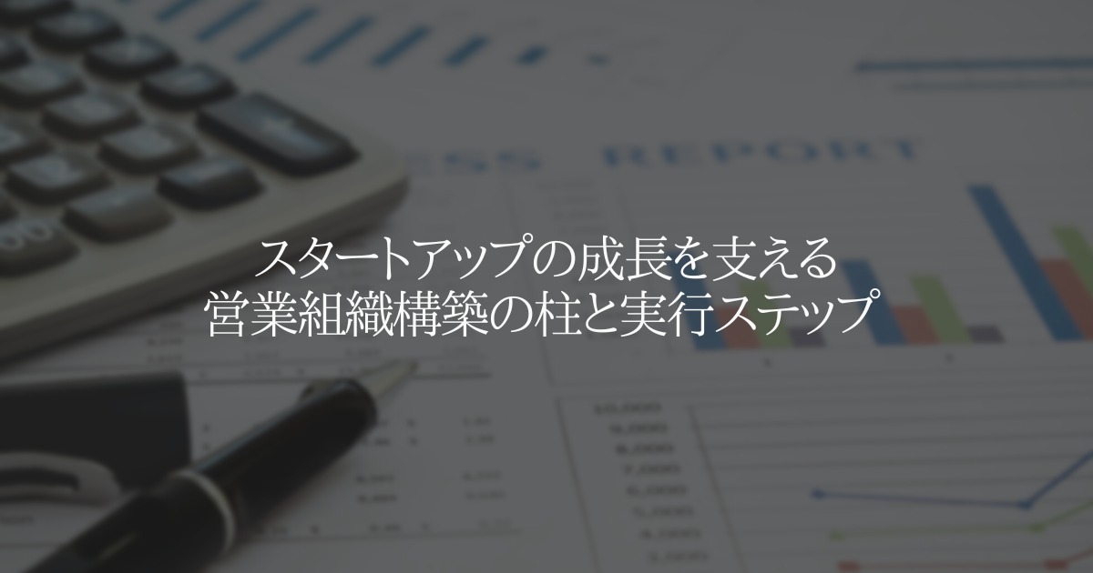 スタートアップの成長を支える営業組織構築の柱と実行ステップ