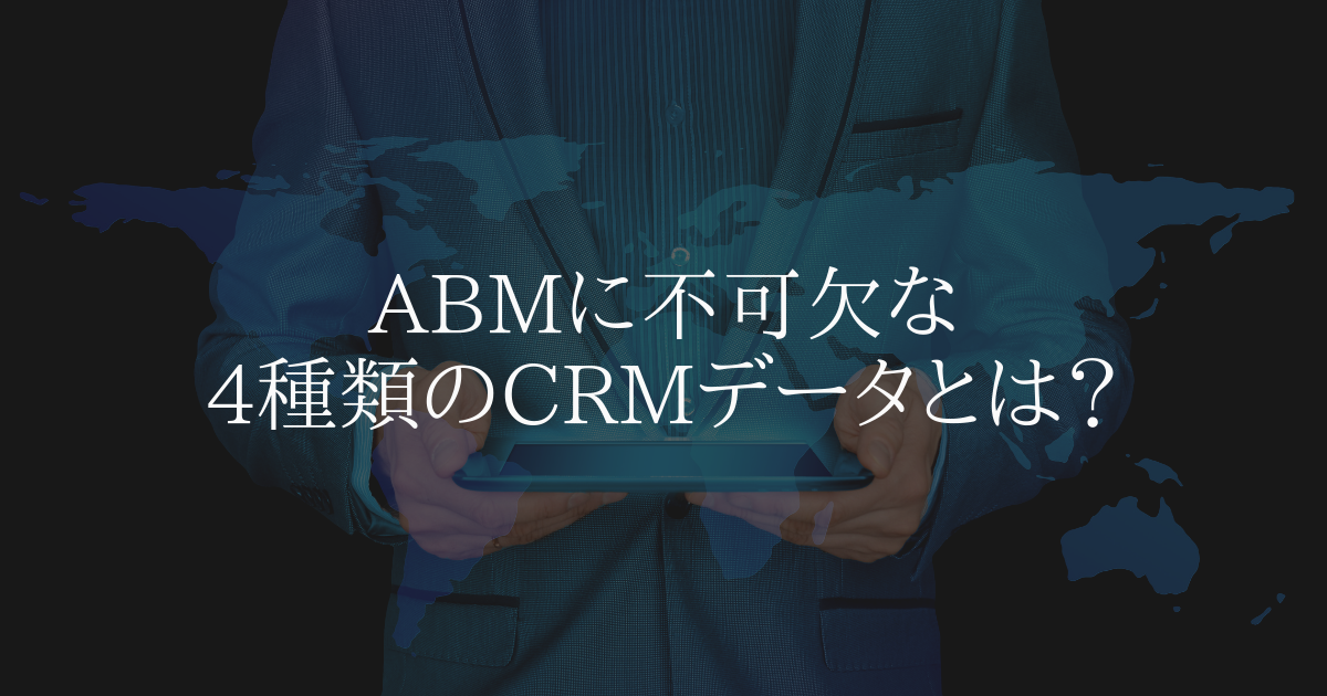 ABMに不可欠な4種類のCRMデータとは?