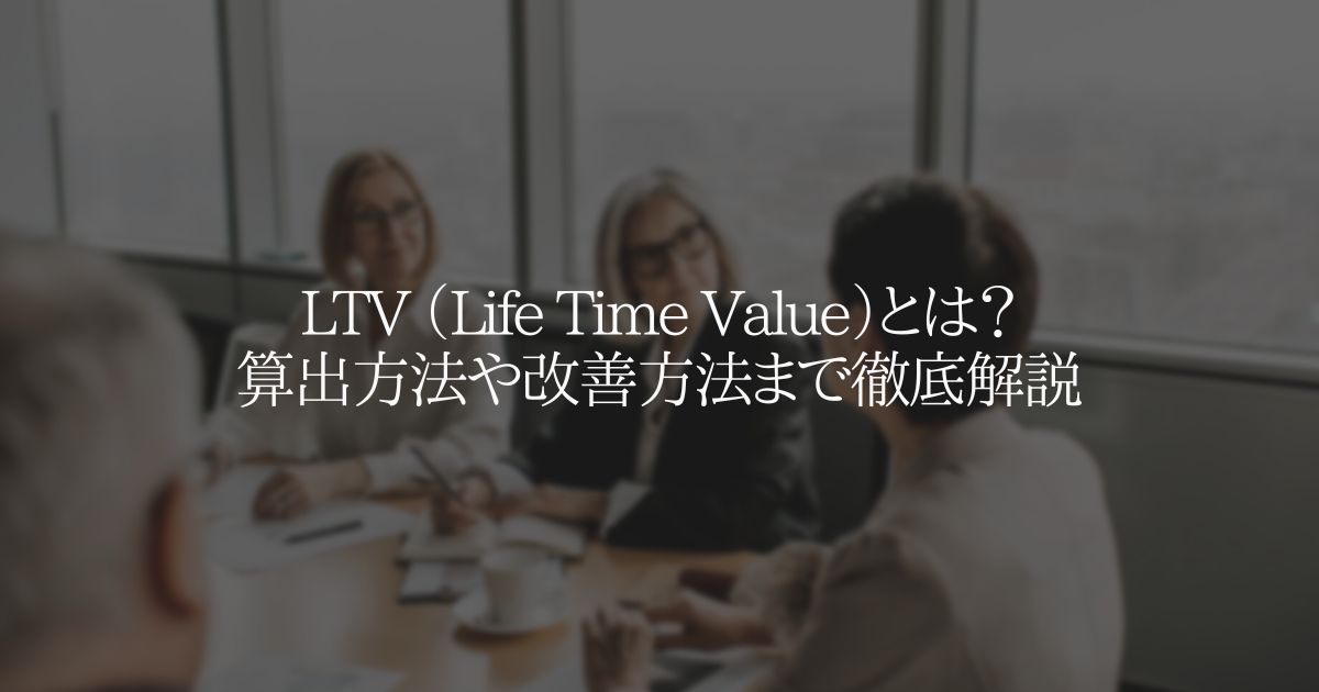 LTV (Life Time Value)とは?算出方法や改善方法を解説