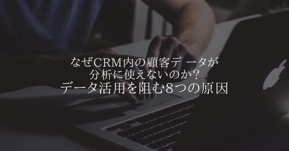 なぜCRM内の顧客データが分析に使えないのか?データ活用を阻む8つの原因