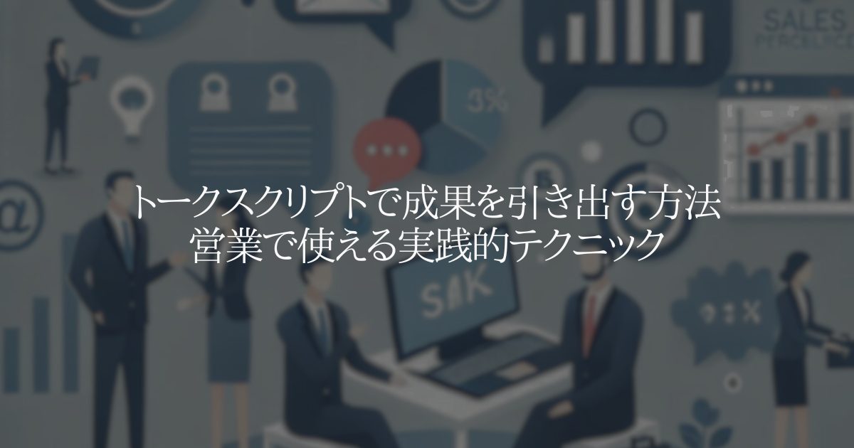 トークスクリプトで成果を引き出す方法：営業で使える実践的テクニック