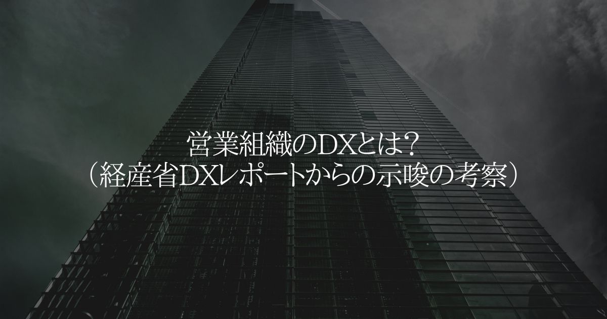 営業組織のDXとは?(経産省DXレポートからの示唆の考察)