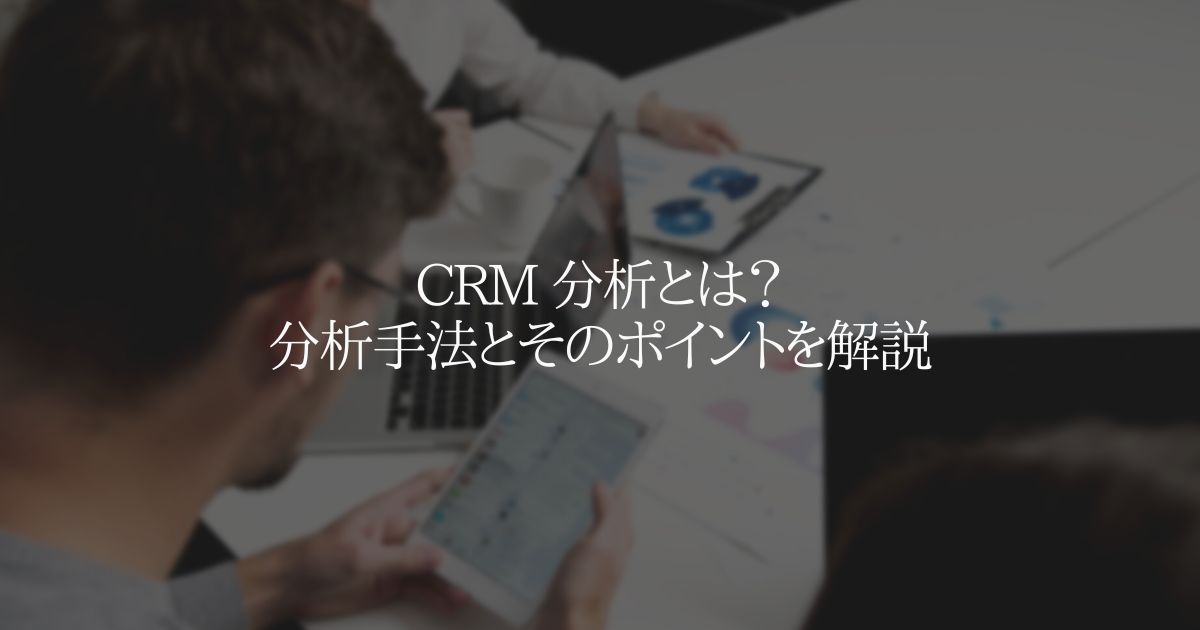 CRM 分析とは?分析手法とそのポイントを解説