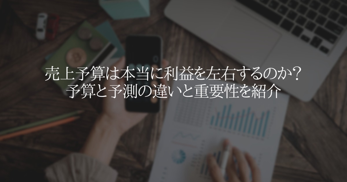 売上予算は本当に利益を左右するのか？予算と予測の違いと重要性を紹介