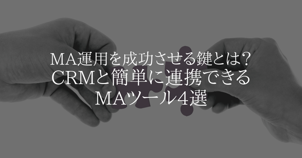 MA運用を成功させる鍵とは?CRMと簡単に連携できるMAツール4選