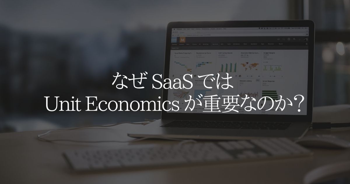 なぜ SaaS では Unit Economics（ユニットエコノミクス） が重要なのか？