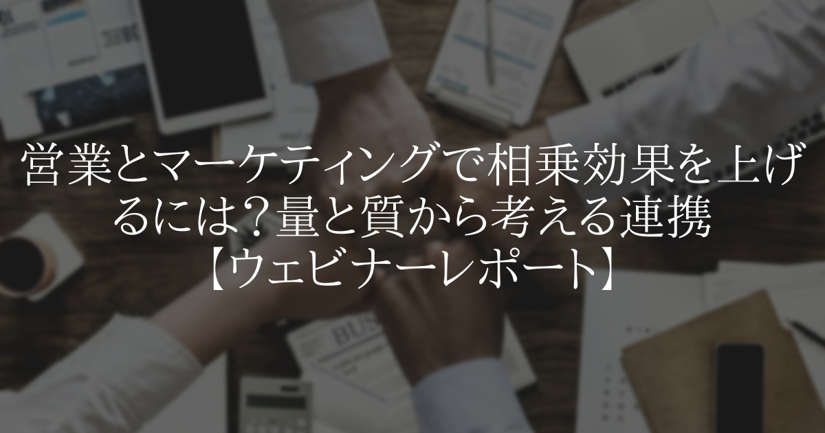 営業とマーケティングで相乗効果を上げるには?【ウェビナーレポート】