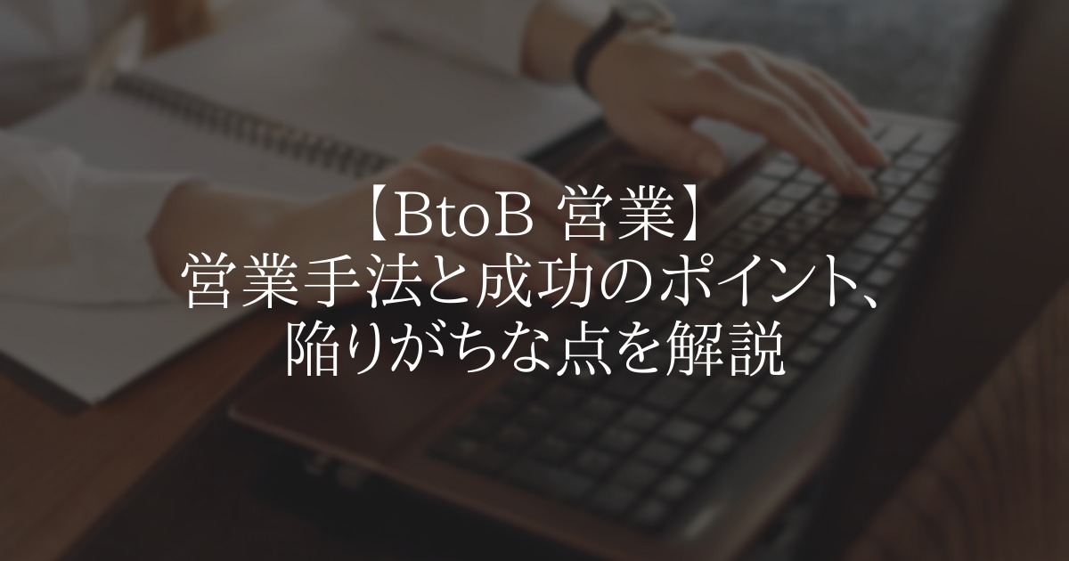 【BtoB 営業】営業手法と成功のポイント、陥りがちな点を解説