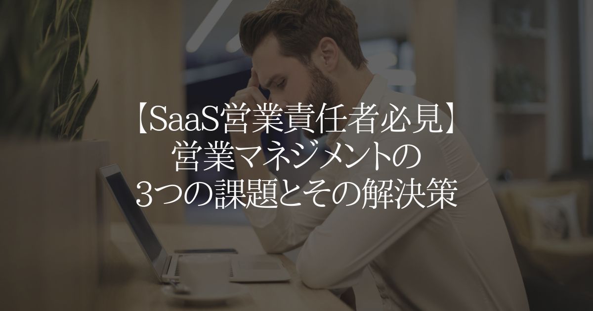 【SaaS営業責任者必見】営業マネジメントの3つの課題とその解決策
