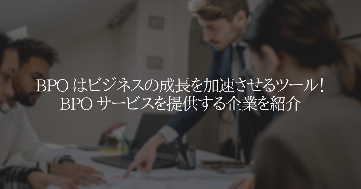 BPOでビジネス成長を加速！おすすめのBPOサービス企業紹介