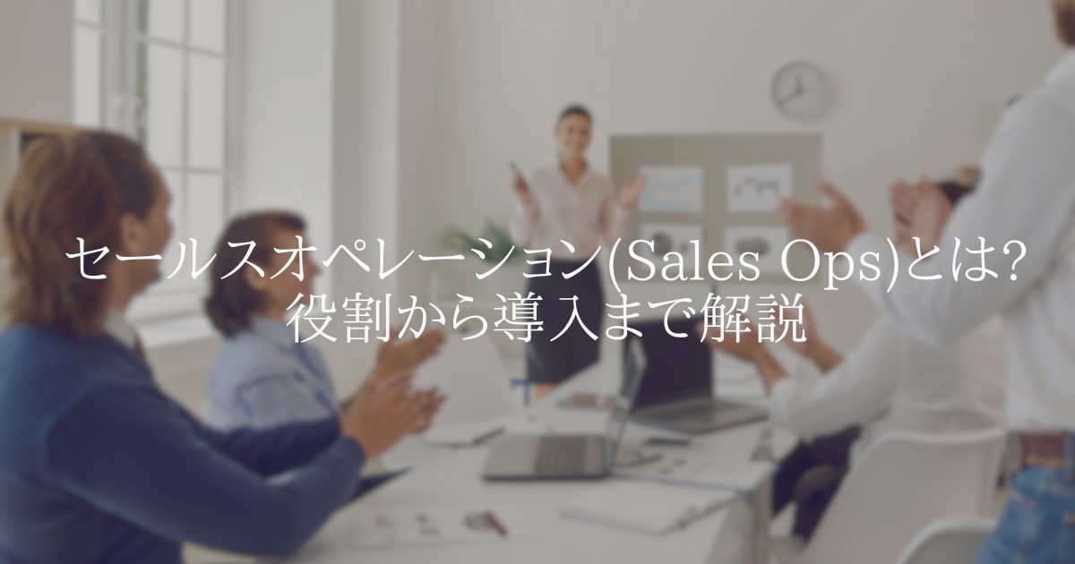 セールスオペレーション(Sales Ops)とは?役割から導入まで解説