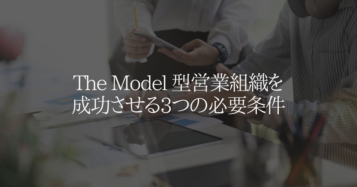 The Model （ザモデル）型営業組織を成功させる3つの必要条件
