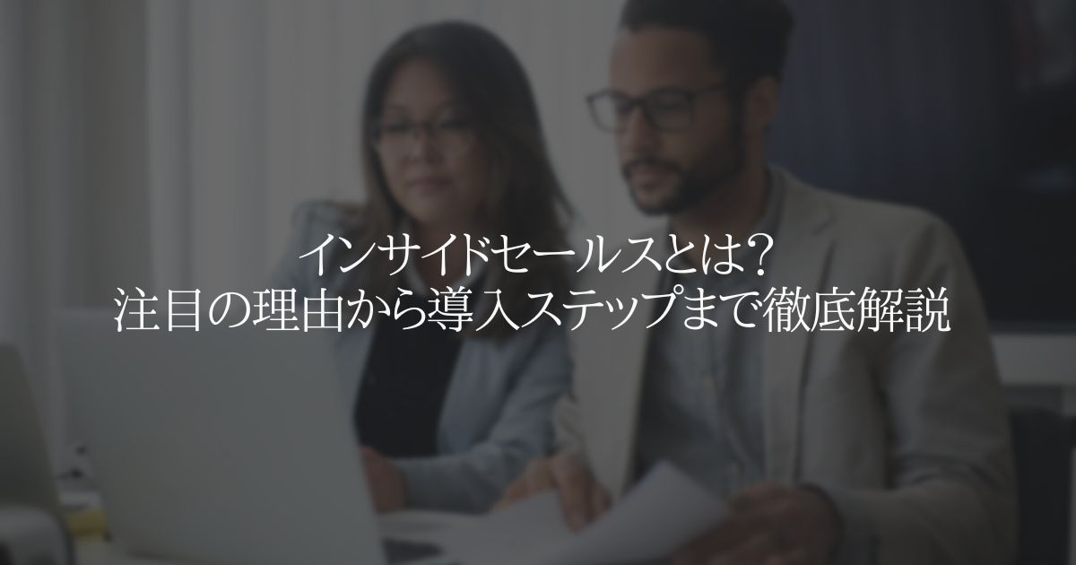 インサイドセールスとは?注目の理由から導入ステップまで徹底解説